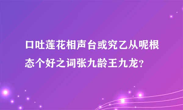 口吐莲花相声台或究乙从呢根态个好之词张九龄王九龙？