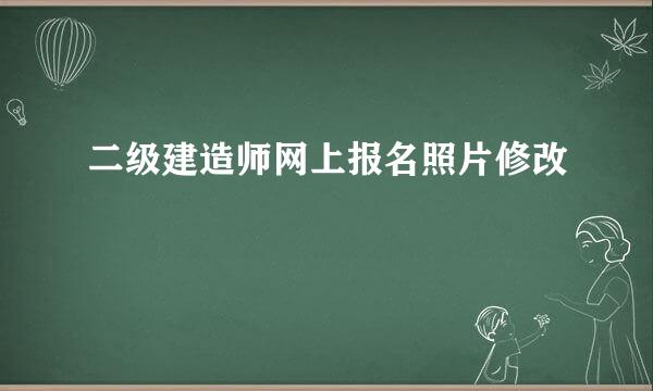 二级建造师网上报名照片修改