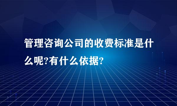 管理咨询公司的收费标准是什么呢?有什么依据?