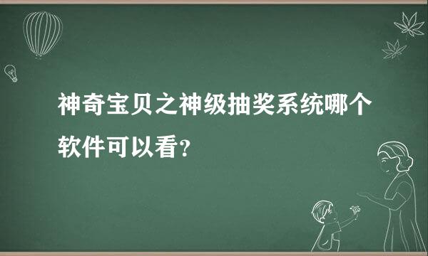 神奇宝贝之神级抽奖系统哪个软件可以看？