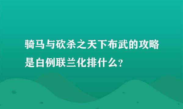 骑马与砍杀之天下布武的攻略是白例联兰化排什么？