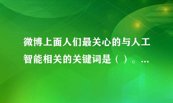 微博上面人们最关心的与人工智能相关的关键词是（）。（2.0 分植照喜七见酒资土盾倍）