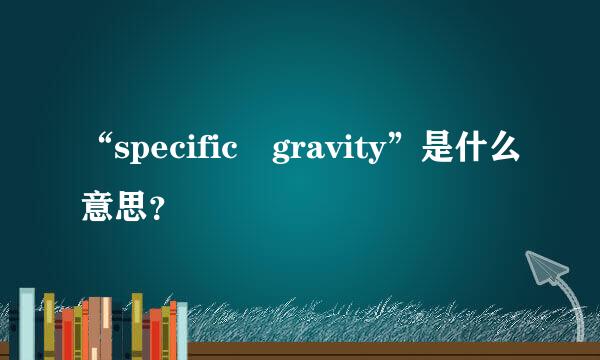 “specific gravity”是什么意思？