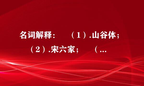 名词解释： （1）.山谷体； （2）.宋六家； （3）.永嘉四灵； （4）.西昆体； （5）.诚斋