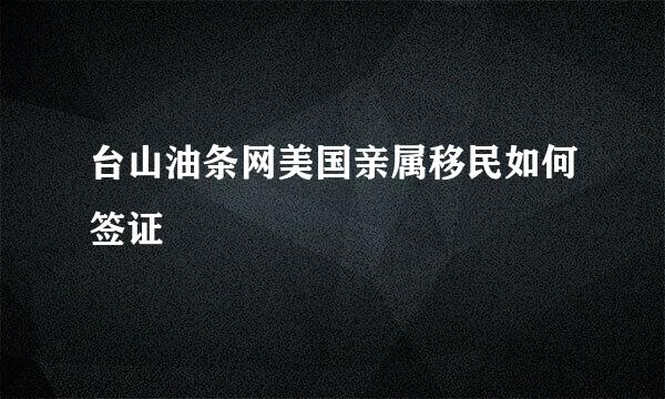 台山油条网美国亲属移民如何签证