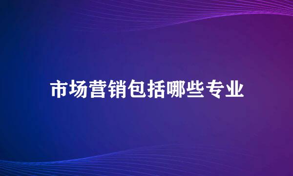 市场营销包括哪些专业