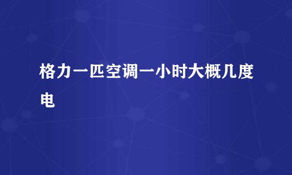 格力一匹空调一小时大概几度电