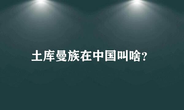 土库曼族在中国叫啥？