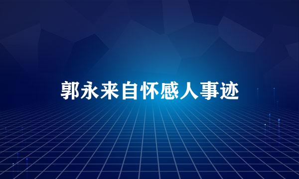 郭永来自怀感人事迹