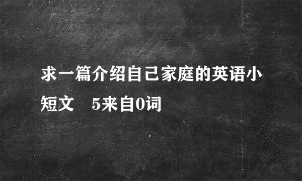 求一篇介绍自己家庭的英语小短文 5来自0词