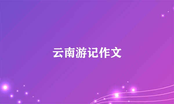 云南游记作文