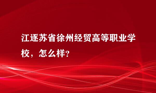 江逐苏省徐州经贸高等职业学校，怎么样？