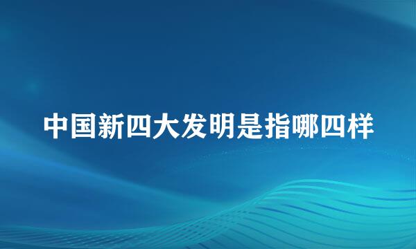 中国新四大发明是指哪四样