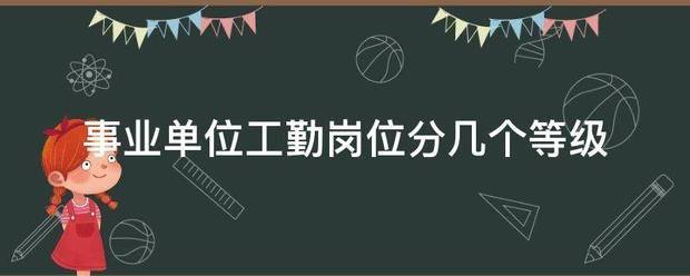 事业单位模新伟福例想丝超工勤岗位分几个等级