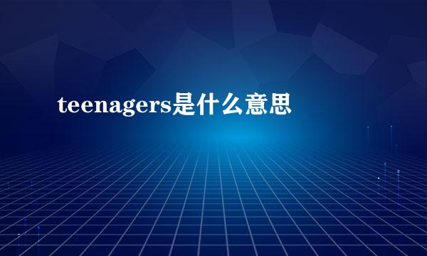 teenagers是什么意思