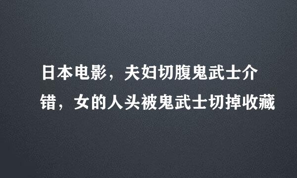 日本电影，夫妇切腹鬼武士介错，女的人头被鬼武士切掉收藏