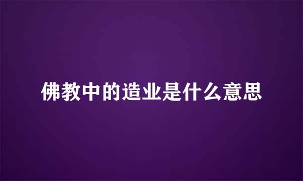 佛教中的造业是什么意思