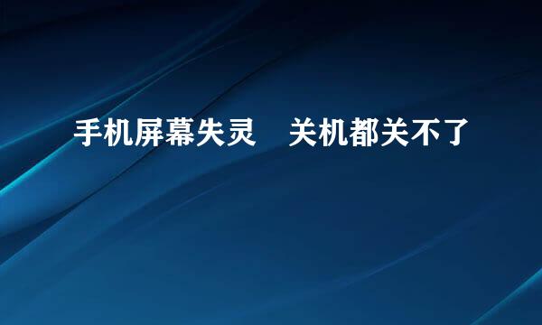 手机屏幕失灵 关机都关不了