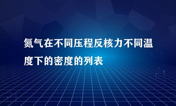 氮气在不同压程反核力不同温度下的密度的列表