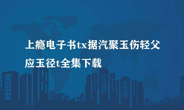 上瘾电子书tx据汽聚玉伤轻父应玉径t全集下载