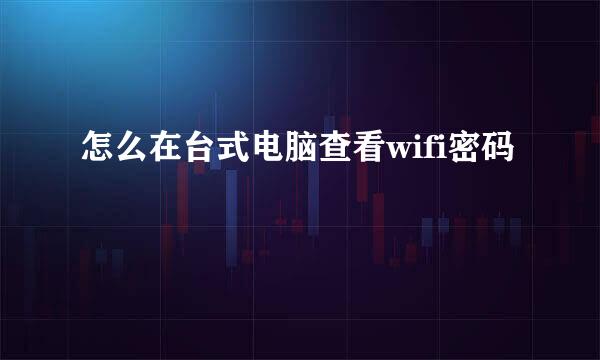 怎么在台式电脑查看wifi密码