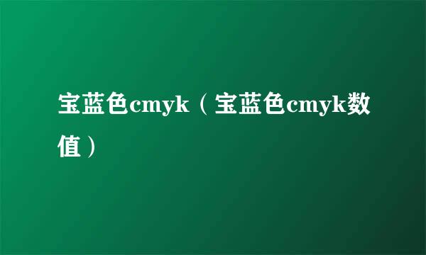 宝蓝色cmyk（宝蓝色cmyk数值）