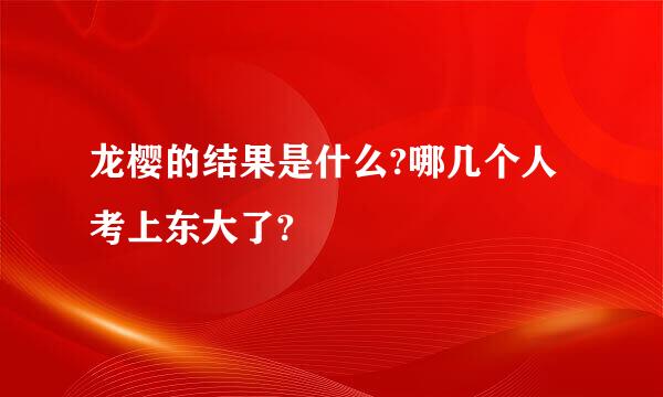 龙樱的结果是什么?哪几个人考上东大了?