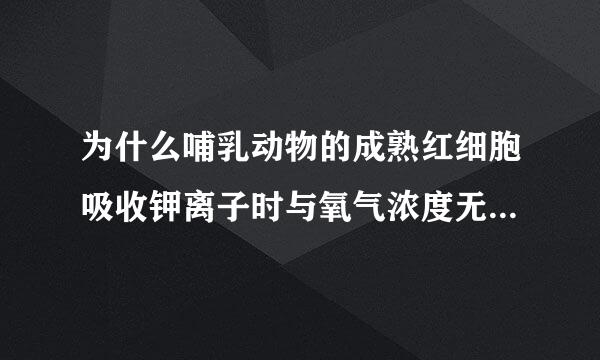 为什么哺乳动物的成熟红细胞吸收钾离子时与氧气浓度无关。应该是主动运输啊？