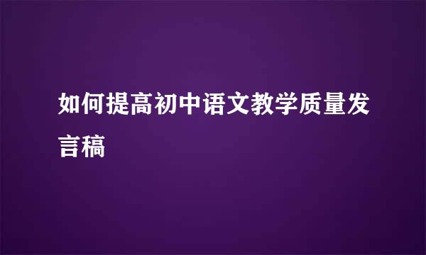 如何提高初中语文教学质量发言稿