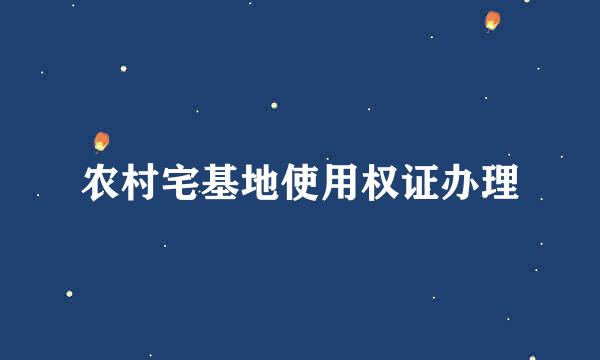 农村宅基地使用权证办理