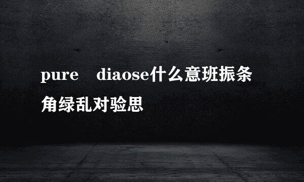 pure diaose什么意班振条角绿乱对验思