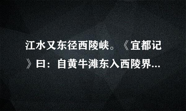 江水又东径西陵峡。《宜都记》曰：自黄牛滩东入西陵界，至峡口百后夫报许里，山水纡曲，而两岸高山重州化走别让嶂，（非日