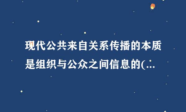 现代公共来自关系传播的本质是组织与公众之间信息的( )。A. 双向管理B. 单向交流C. 双向交流D. 单向管理