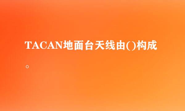 TACAN地面台天线由()构成。