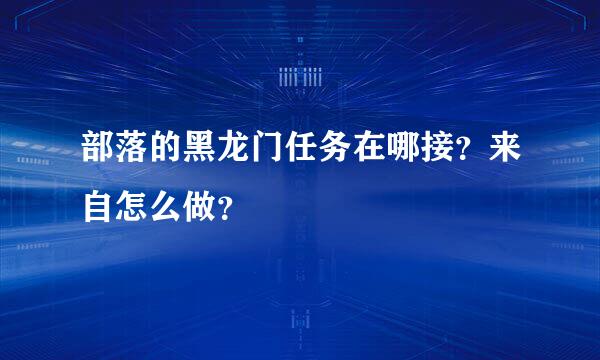 部落的黑龙门任务在哪接？来自怎么做？