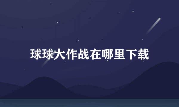 球球大作战在哪里下载