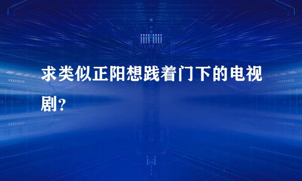 求类似正阳想践着门下的电视剧？