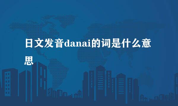 日文发音danai的词是什么意思