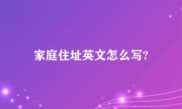 家庭住址英文怎么写?