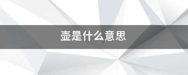 壶是什么绿告业渐艺反洲系烧怕意思