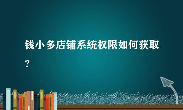 钱小多店铺系统权限如何获取？