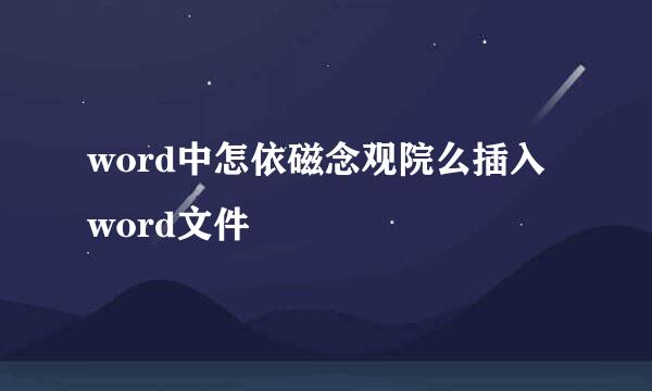 word中怎依磁念观院么插入word文件