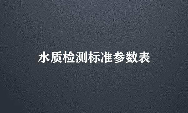 水质检测标准参数表