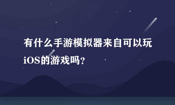 有什么手游模拟器来自可以玩iOS的游戏吗？