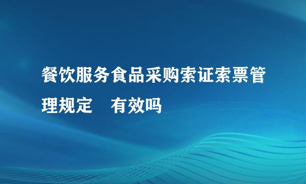 餐饮服务食品采购索证索票管理规定 有效吗