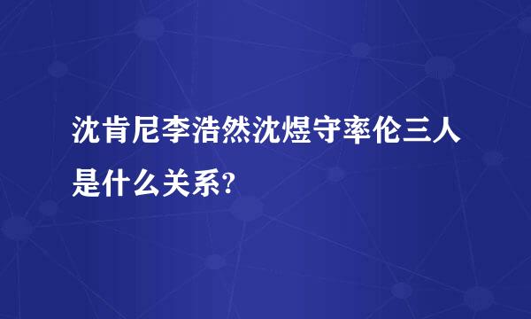 沈肯尼李浩然沈煜守率伦三人是什么关系?