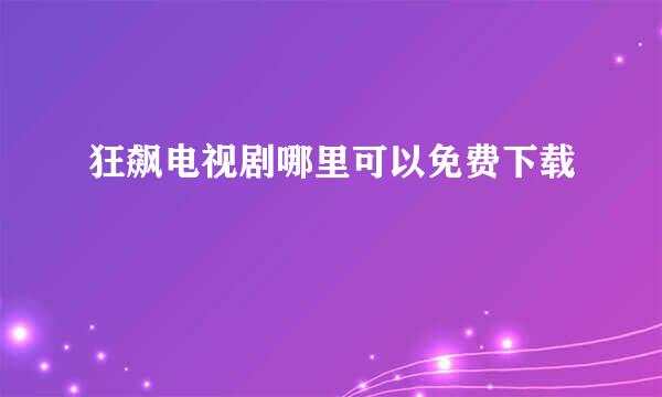 狂飙电视剧哪里可以免费下载