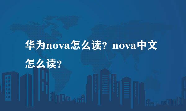 华为nova怎么读？nova中文怎么读？