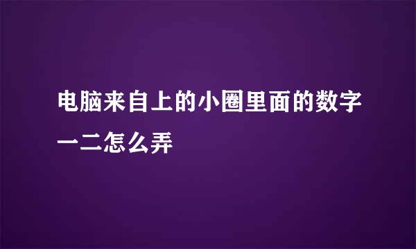 电脑来自上的小圈里面的数字一二怎么弄