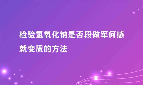 检验氢氧化钠是否段做军何感就变质的方法